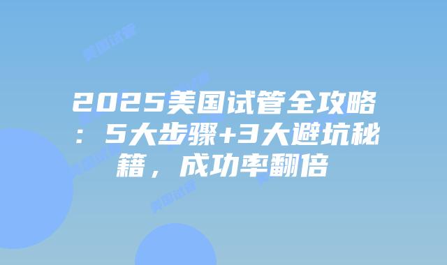2025美国试管全攻略：5大步骤+3大避坑秘籍，成功率翻倍
