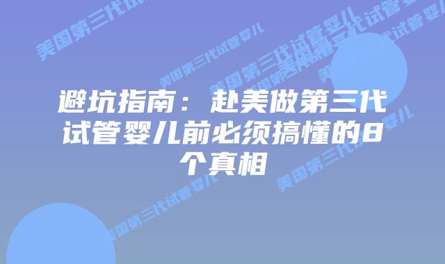 避坑指南：赴美做第三代试管婴儿前必须搞懂的8个真相