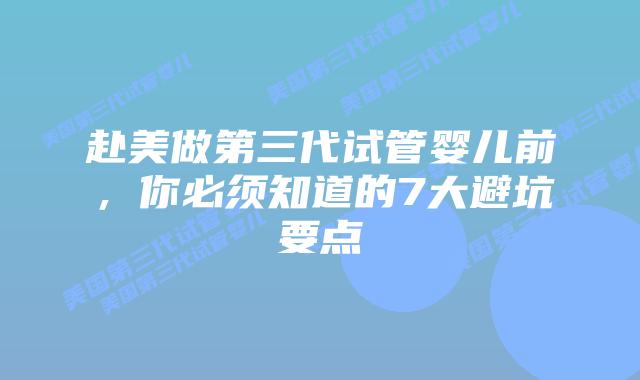 赴美做第三代试管婴儿前，你必须知道的7大避坑要点