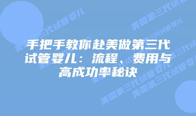 手把手教你赴美做第三代试管婴儿：流程、费用与高成功率秘诀