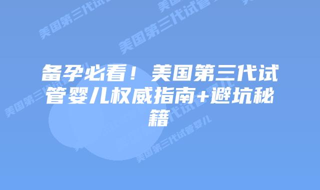 备孕必看！美国第三代试管婴儿权威指南+避坑秘籍