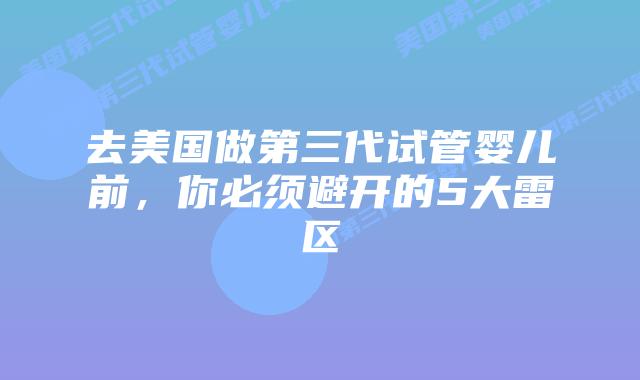 去美国做第三代试管婴儿前，你必须避开的5大雷区