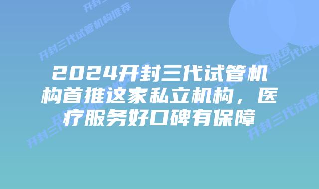 2024开封三代试管机构首推这家私立机构,医疗服务好口碑有保障