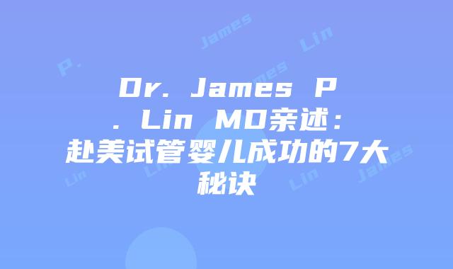 Dr. James P. Lin MD亲述：赴美试管婴儿成功的7大秘诀