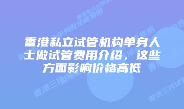 香港私立试管机构单身人士做试管费用介绍，这些方面影响价格高低