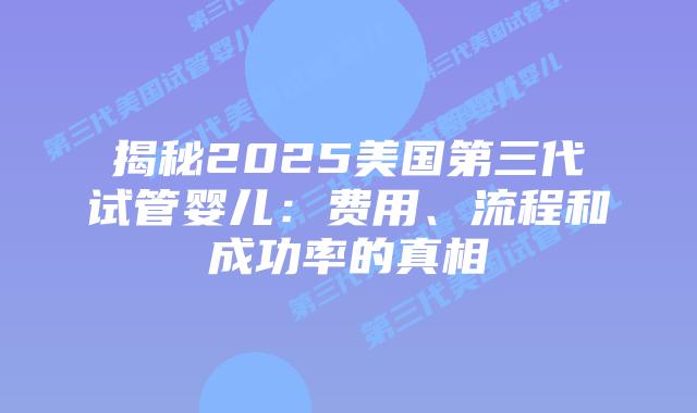 揭秘2025美国第三代试管婴儿：费用、流程和成功率的真相
