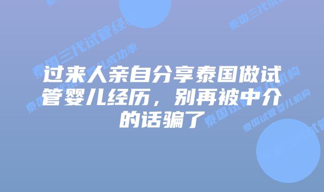 过来人亲自分享泰国做试管婴儿经历，别再被中介的话骗了