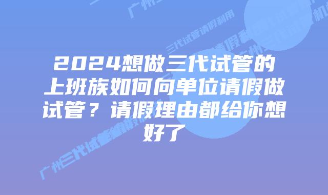2024想做三代试管的上班族如何向单位请假做试管？请假理由都给你想好了