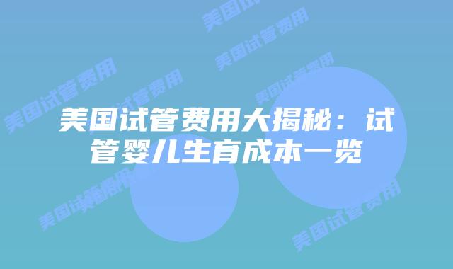 美国试管费用大揭秘：试管婴儿生育成本一览