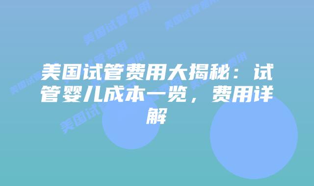 美国试管费用大揭秘:试管婴儿成本一览,费用详解
