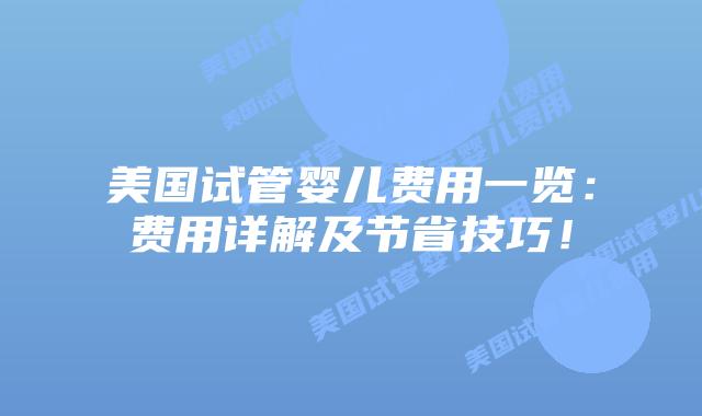 美国试管婴儿费用一览:费用详解及节省技巧!