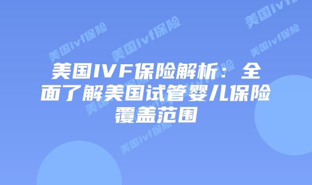 美国IVF保险解析：全面了解美国试管婴儿保险覆盖范围