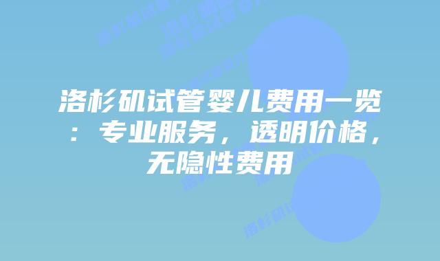 洛杉矶试管婴儿费用一览：专业服务，透明价格，无隐性费用