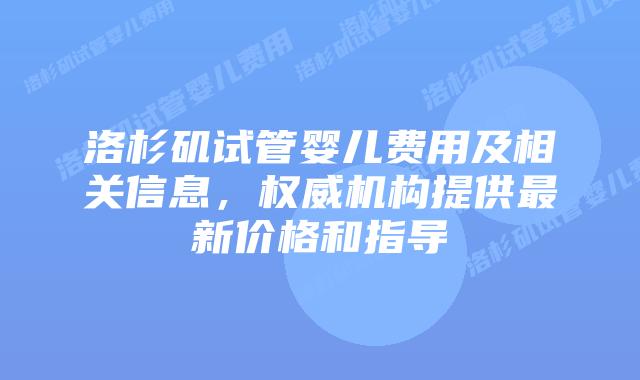 洛杉矶试管婴儿费用及相关信息,权威机构提供最新价格和指导