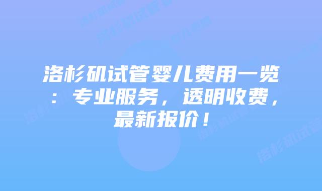 洛杉矶试管婴儿费用一览:专业服务,透明收费,最新报价!