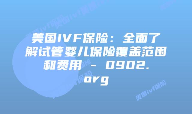 美国IVF保险:全面了解试管婴儿保险覆盖范围和费用 - 0902.org