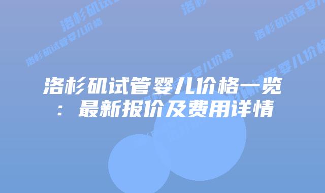 洛杉矶试管婴儿价格一览:最新报价及费用详情