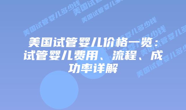 美国试管婴儿价格一览：试管婴儿费用、流程、成功率详解