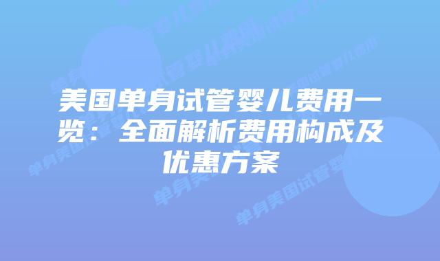 美国单身试管婴儿费用一览：全面解析费用构成及优惠方案