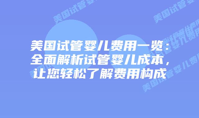 美国试管婴儿费用一览：全面解析试管婴儿成本，让您轻松了解费用构成