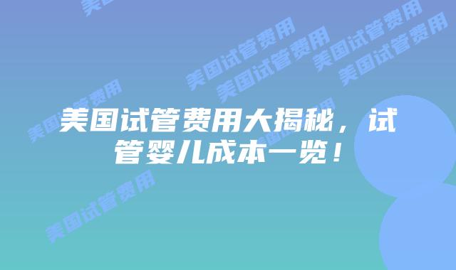 美国试管费用大揭秘，试管婴儿成本一览！