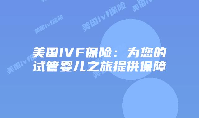 美国IVF保险:为您的试管婴儿之旅提供保障