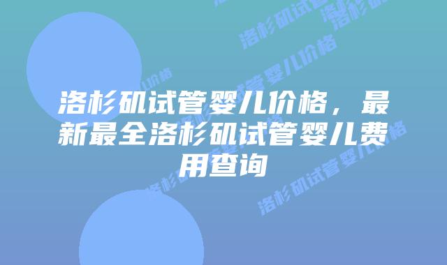洛杉矶试管婴儿价格,最新最全洛杉矶试管婴儿费用查询