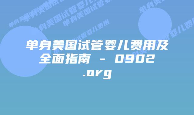 单身美国试管婴儿费用及全面指南 – 0902.org