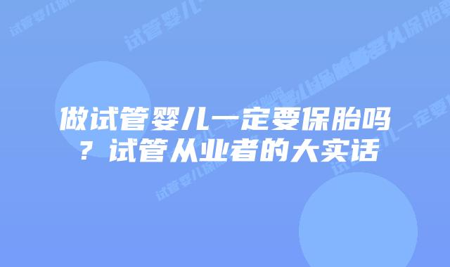 做试管婴儿一定要保胎吗?试管从业者的大实话