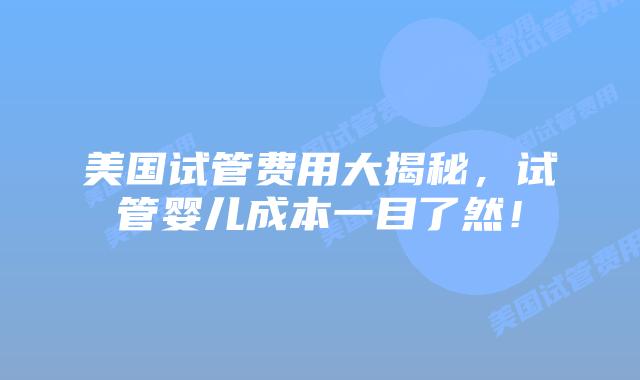 美国试管费用大揭秘,试管婴儿成本一目了然!