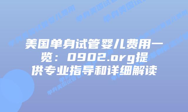 美国单身试管婴儿费用一览:0902.org提供专业指导和详细解读