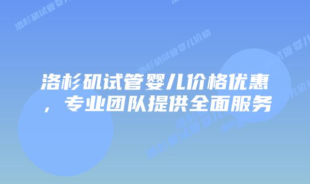 洛杉矶试管婴儿价格优惠,专业团队提供全面服务