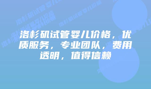 洛杉矶试管婴儿价格，优质服务，专业团队，费用透明，值得信赖