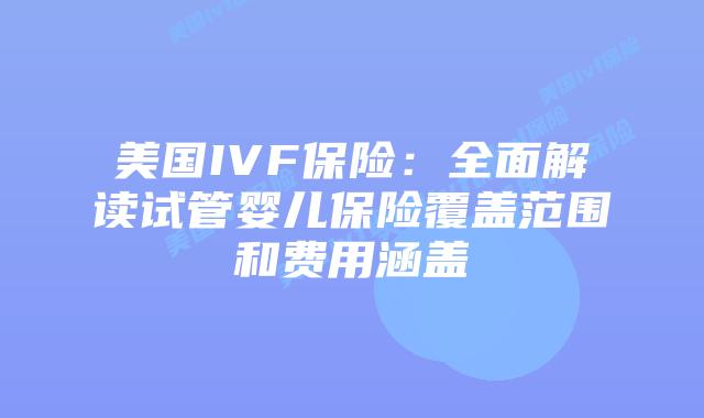 美国IVF保险:全面解读试管婴儿保险覆盖范围和费用涵盖
