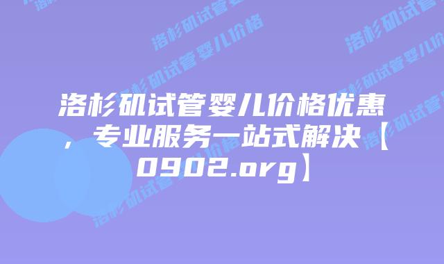 洛杉矶试管婴儿价格优惠，专业服务一站式解决【0902.org】