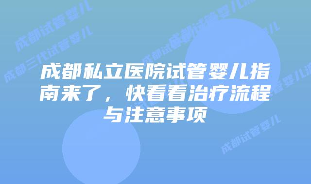 成都私立医院试管婴儿指南来了，快看看治疗流程与注意事项