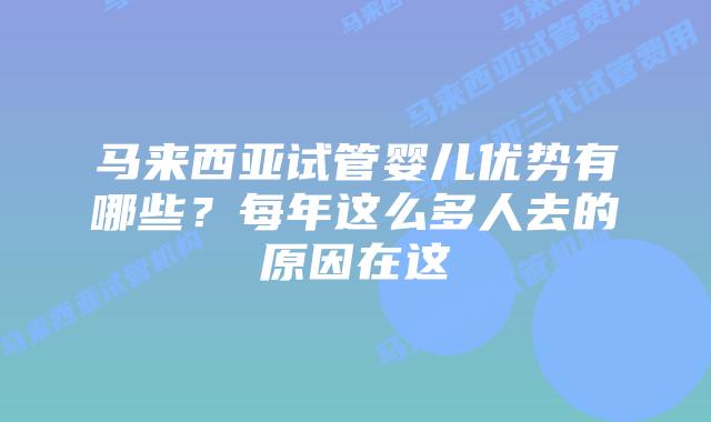 马来西亚试管婴儿优势有哪些?每年这么多人去的原因在这