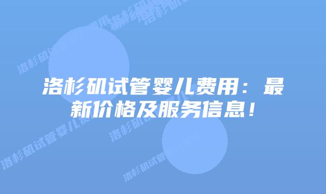 洛杉矶试管婴儿费用：最新价格及服务信息！