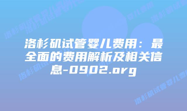 洛杉矶试管婴儿费用：最全面的费用解析及相关信息-0902.org