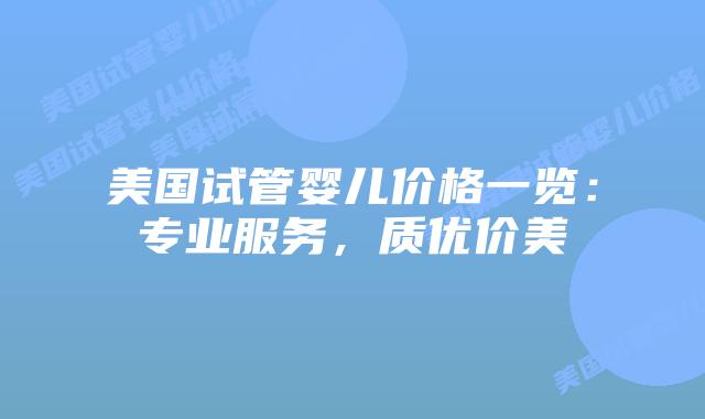 美国试管婴儿价格一览：专业服务，质优价美