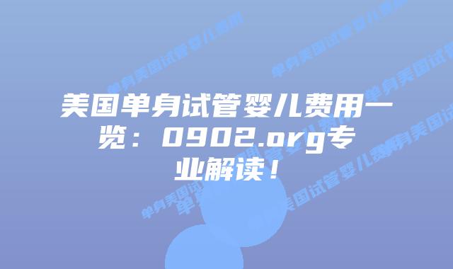美国单身试管婴儿费用一览：0902.org专业解读！