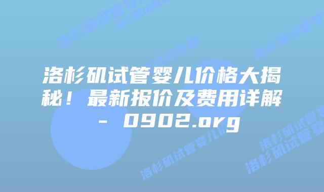 洛杉矶试管婴儿价格大揭秘！最新报价及费用详解 – 0902.org