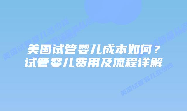 美国试管婴儿成本如何？试管婴儿费用及流程详解