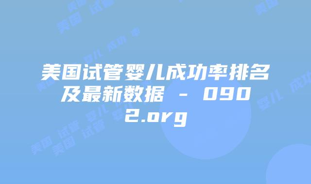 美国试管婴儿成功率排名及最新数据 - 0902.org