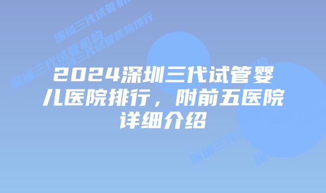 2024深圳三代试管婴儿医院排行，附前五医院详细介绍