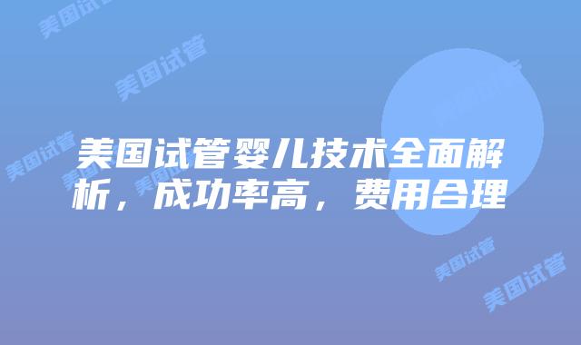 美国试管婴儿技术全面解析,成功率高,费用合理