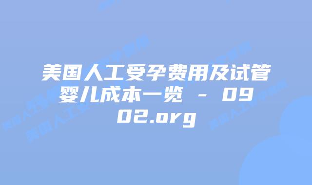 美国人工受孕费用及试管婴儿成本一览 – 0902.org