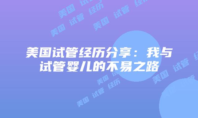 美国试管经历分享：我与试管婴儿的不易之路
