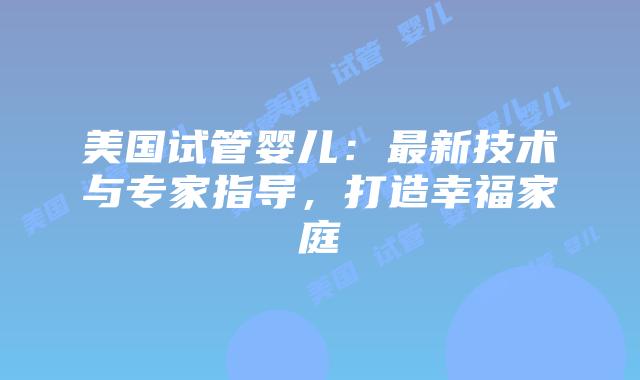 美国试管婴儿：最新技术与专家指导，打造幸福家庭