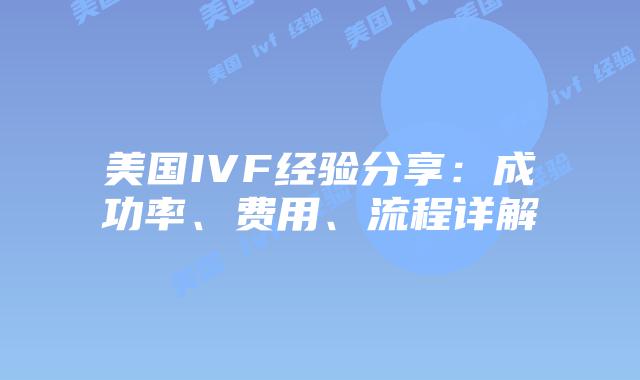 美国IVF经验分享：成功率、费用、流程详解